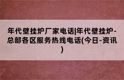 年代壁挂炉厂家电话|年代壁挂炉-总部各区服务热线电话(今日-资讯)